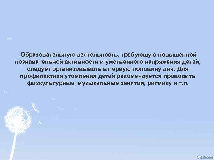 Образовательную деятельность, требующую повышенной познавательной активности и умственного напряжения детей, следует организовывать в первую