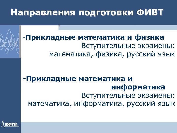 Направления подготовки ФИВТ -Прикладные математика и физика Вступительные экзамены: математика, физика, русский язык -Прикладные