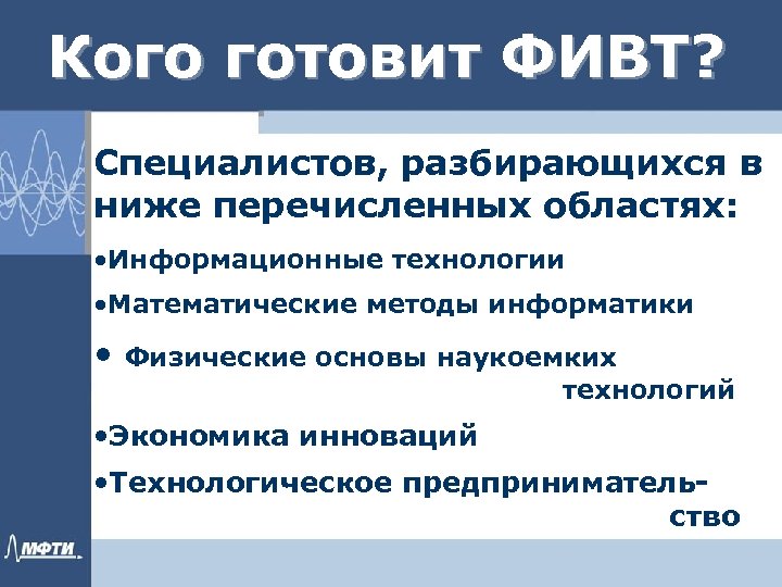 Кого готовит ФИВТ? Специалистов, разбирающихся в ниже перечисленных областях: • Информационные технологии • Математические