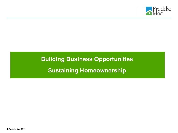 Building Business Opportunities Sustaining Homeownership © Freddie Mac 2011 