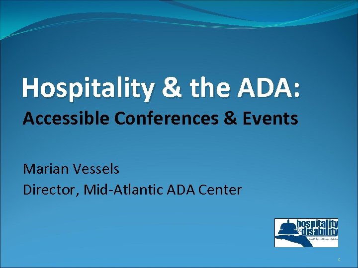 Hospitality & the ADA: Accessible Conferences & Events Marian Vessels Director, Mid-Atlantic ADA Center