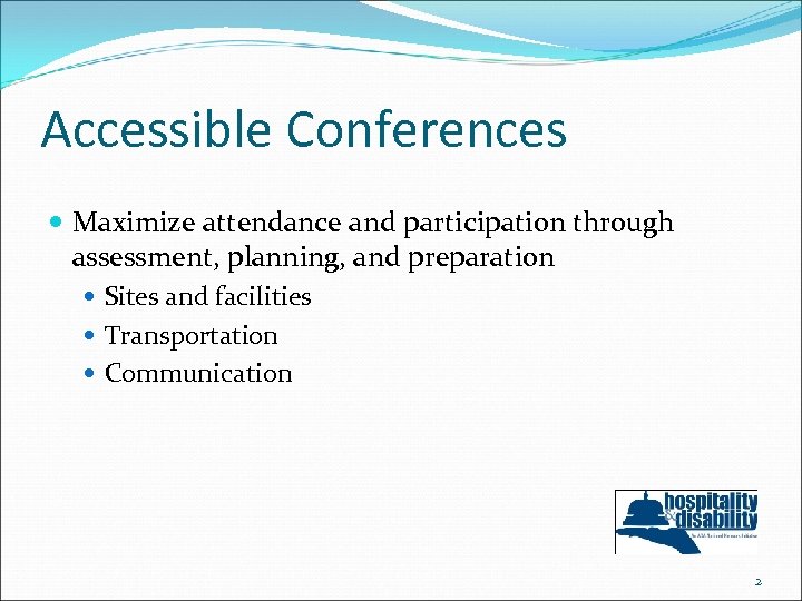 Accessible Conferences Maximize attendance and participation through assessment, planning, and preparation Sites and facilities