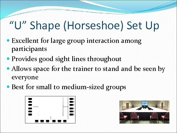 “U” Shape (Horseshoe) Set Up Excellent for large group interaction among participants Provides good