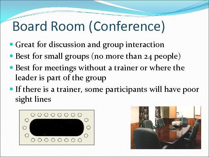 Board Room (Conference) Great for discussion and group interaction Best for small groups (no