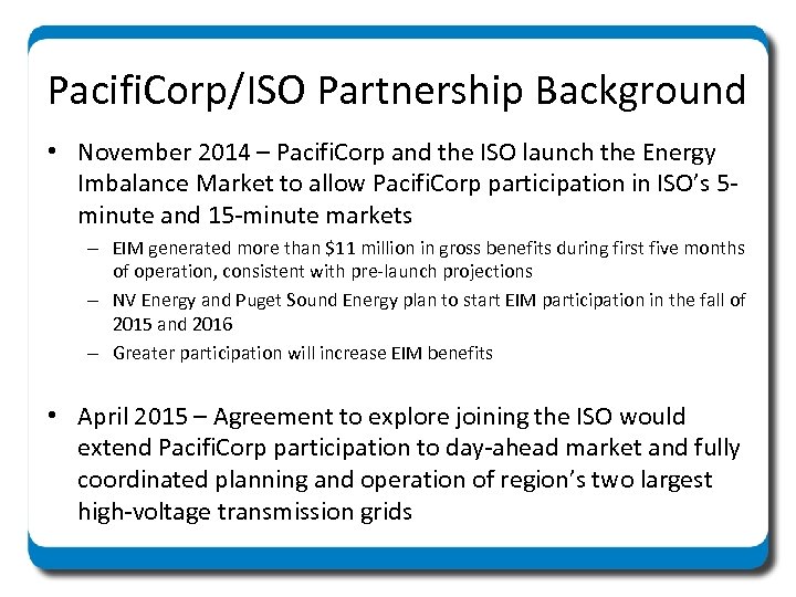 Pacifi. Corp/ISO Partnership Background • November 2014 – Pacifi. Corp and the ISO launch