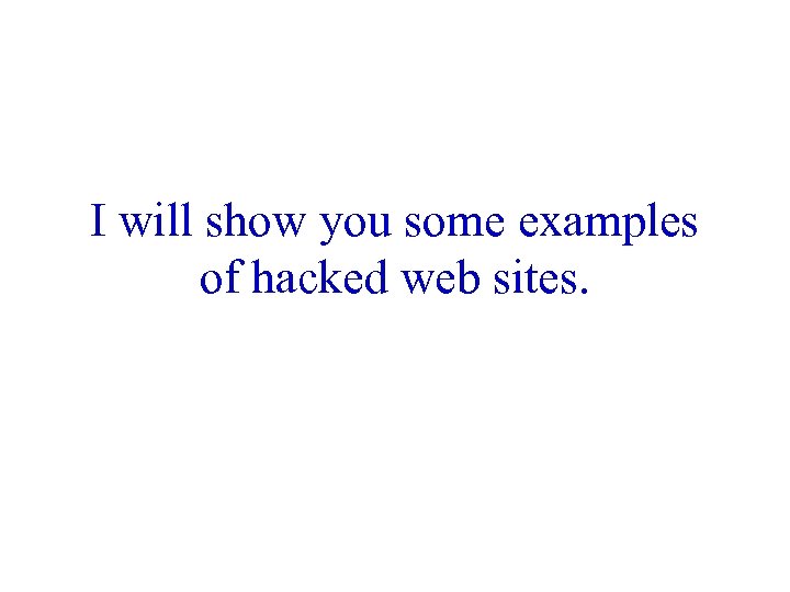 I will show you some examples of hacked web sites. 
