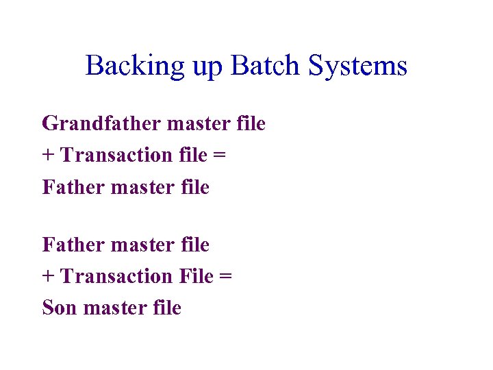 Backing up Batch Systems Grandfather master file + Transaction file = Father master file