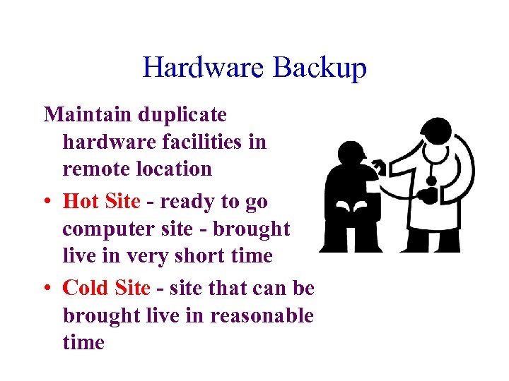 Hardware Backup Maintain duplicate hardware facilities in remote location • Hot Site - ready