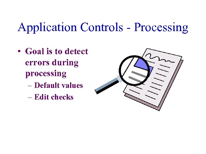 Application Controls - Processing • Goal is to detect errors during processing – Default