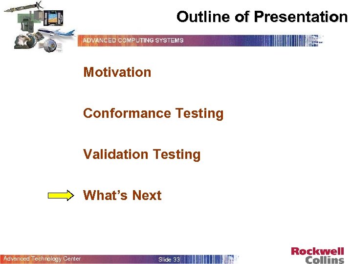 Outline of Presentation Motivation Conformance Testing Validation Testing What’s Next Advanced Technology Center Slide