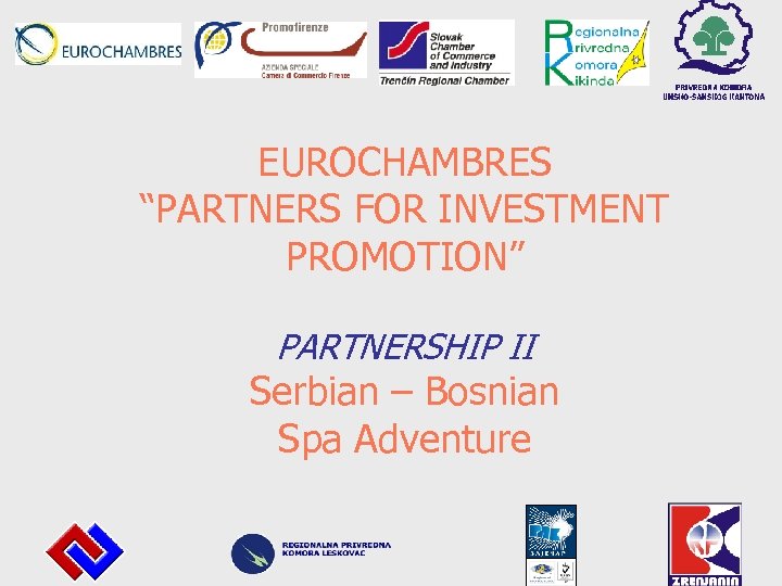 EUROCHAMBRES “PARTNERS FOR INVESTMENT PROMOTION” PARTNERSHIP II Serbian – Bosnian Spa Adventure 