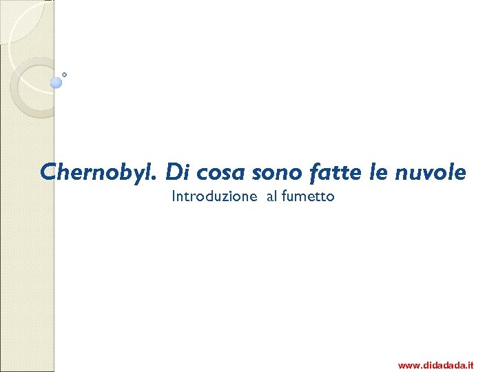 Chernobyl. Di cosa sono fatte le nuvole Introduzione al fumetto www. didadada. it 