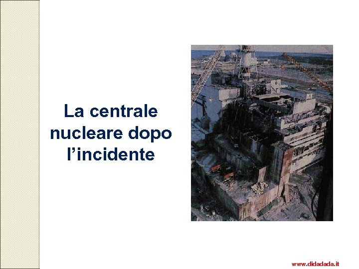 La centrale nucleare dopo l’incidente www. didadada. it 