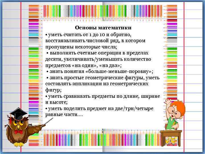 Основы математики • уметь считать от 1 до 10 и обратно, восстанавливать числовой ряд,