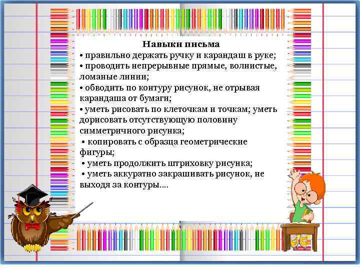 Навыки письма • правильно держать ручку и карандаш в руке; • проводить непрерывные прямые,