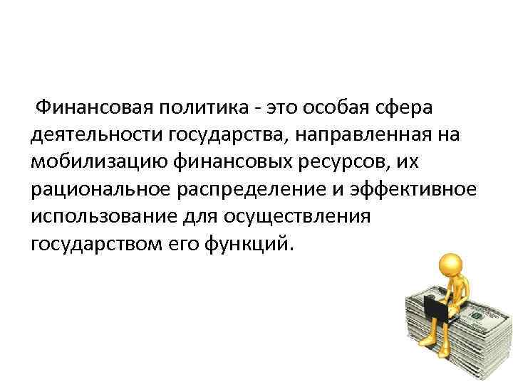  Финансовая политика это особая сфера деятельности государства, направленная на мобилизацию финансовых ресурсов, их
