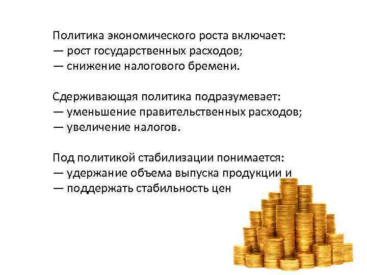 Политика экономического роста включает: — рост государственных расходов; — снижение налогового бремени. Сдерживающая политика