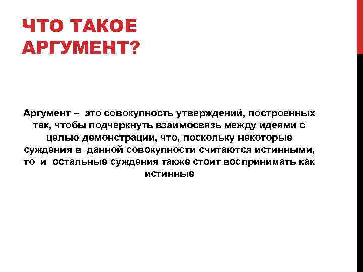 ЧТО ТАКОЕ АРГУМЕНТ? Аргумент – это совокупность утверждений, построенных так, чтобы подчеркнуть взаимосвязь между