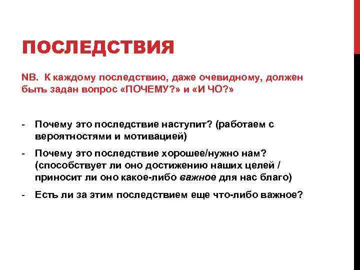 ПОСЛЕДСТВИЯ NB. К каждому последствию, даже очевидному, должен быть задан вопрос «ПОЧЕМУ? » и