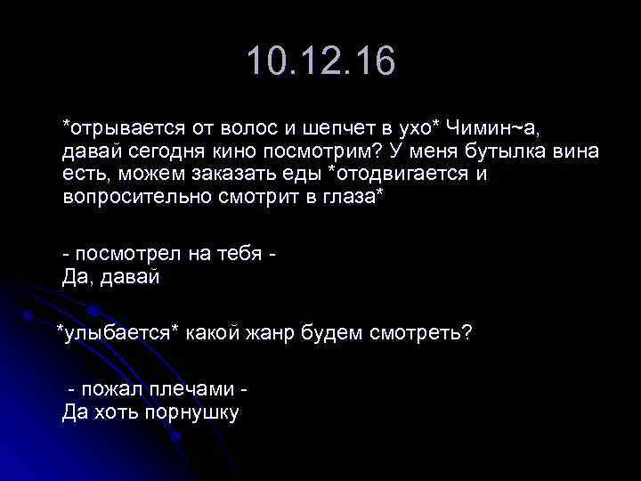 10. 12. 16 *отрывается от волос и шепчет в ухо* Чимин~а, давай сегодня кино