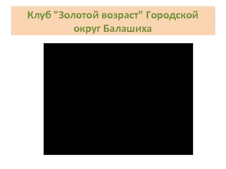 Клуб "Золотой возраст" Городской округ Балашиха 