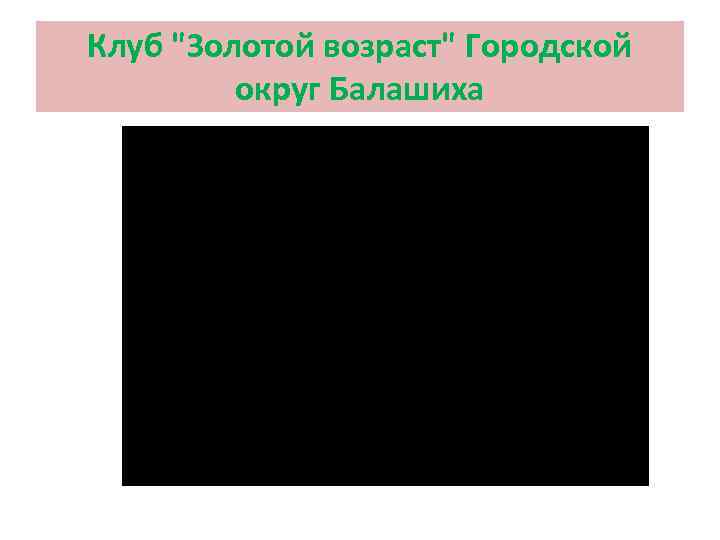 Клуб "Золотой возраст" Городской округ Балашиха 