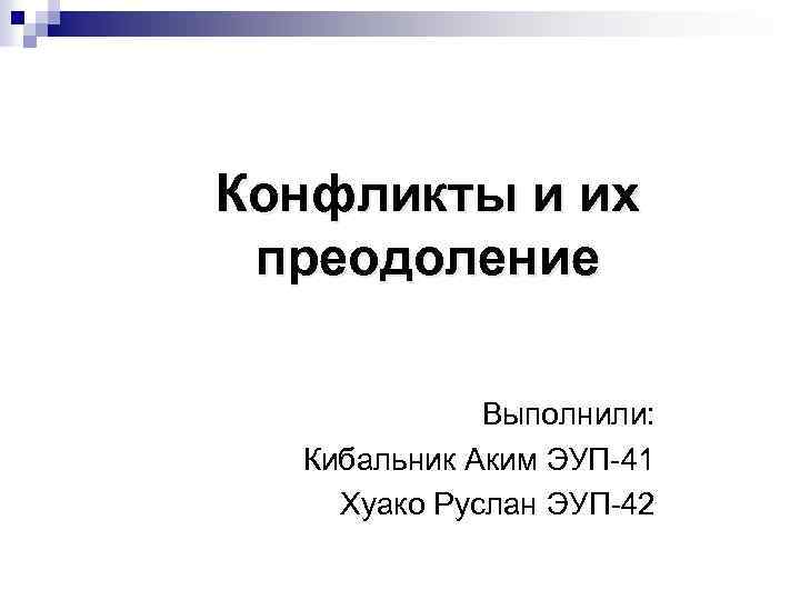 Конфликты и их преодоление Выполнили: Кибальник Аким ЭУП-41 Хуако Руслан ЭУП-42 