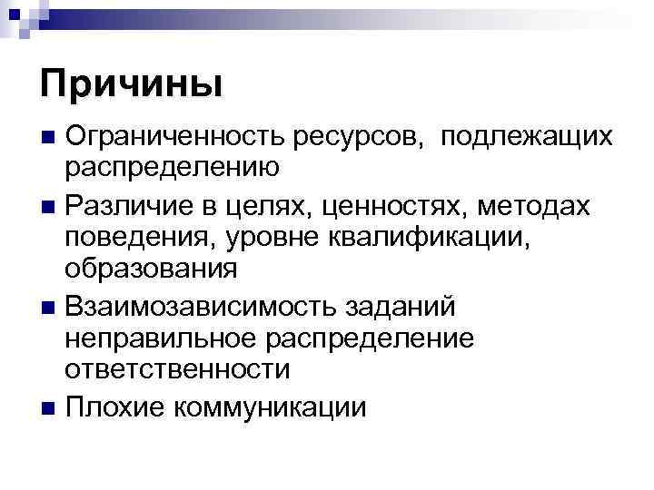 Причины Ограниченность ресурсов, подлежащих распределению n Различие в целях, ценностях, методах поведения, уровне квалификации,