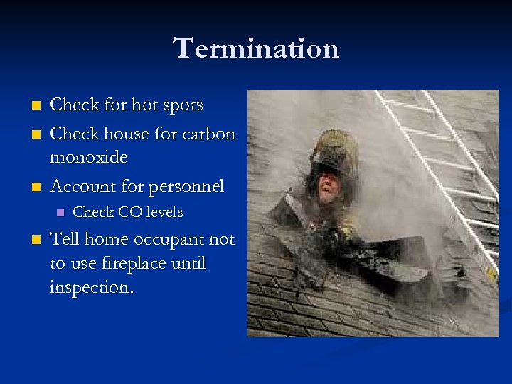 Termination n Check for hot spots Check house for carbon monoxide Account for personnel