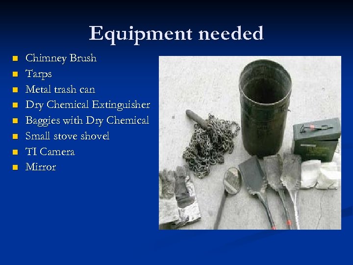 Equipment needed n n n n Chimney Brush Tarps Metal trash can Dry Chemical