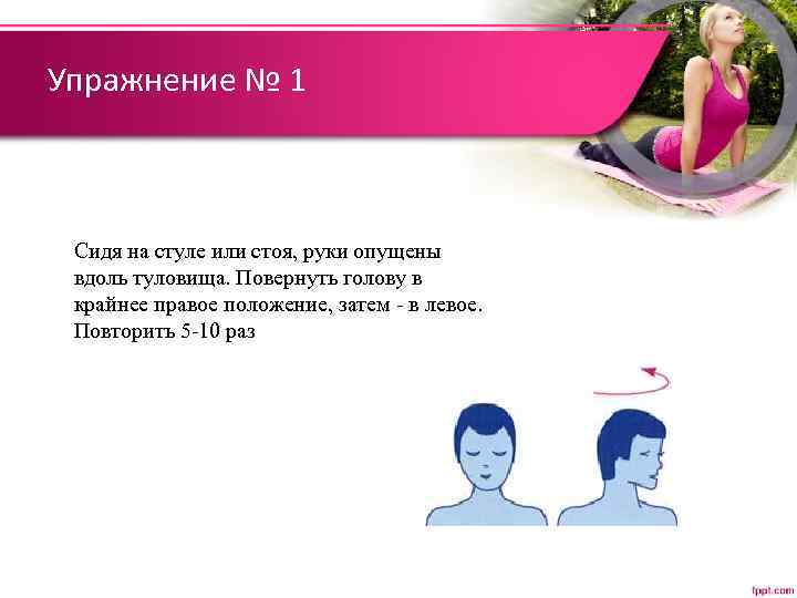 Упражнение № 1 Сидя на стуле или стоя, руки опущены вдоль туловища. Повернуть голову