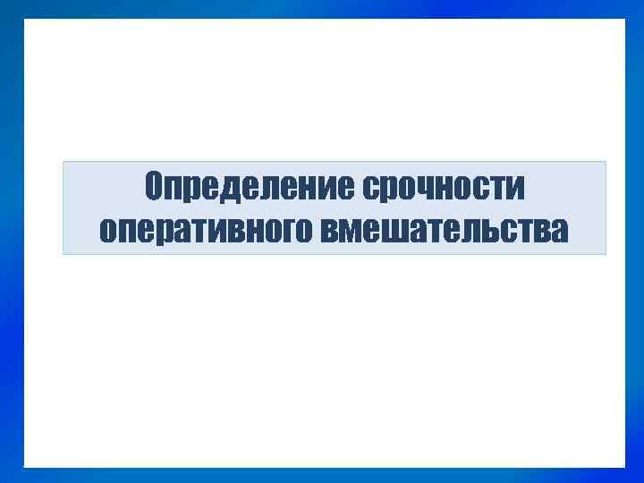 Определение срочности оперативного вмешательства 