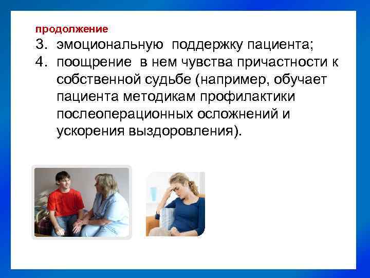 продолжение 3. эмоциональную поддержку пациента; 4. поощрение в нем чувства причастности к собственной судьбе