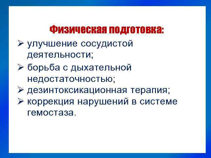 Физическая подготовка: Ø улучшение сосудистой деятельности; Ø борьба с дыхательной недостаточностью; Ø дезинтоксикационная терапия;