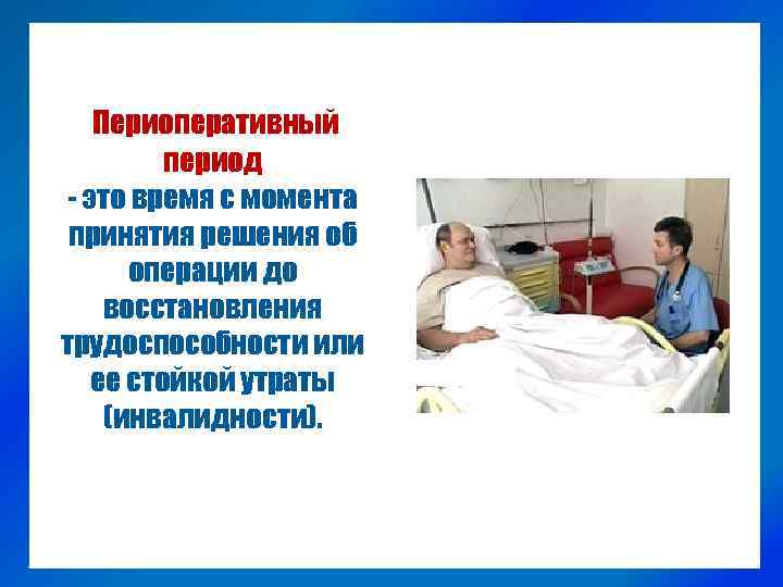 Периоперативный период - это время с момента принятия решения об операции до восстановления трудоспособности