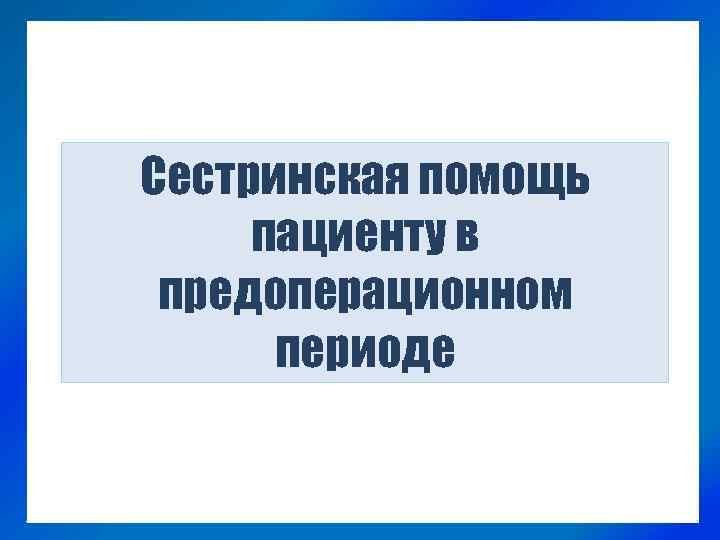 Сестринская помощь пациенту в предоперационном периоде 