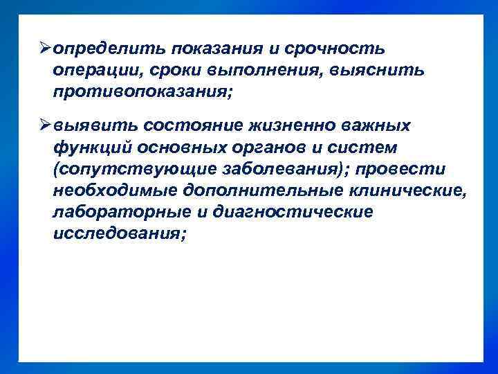 Øопределить показания и срочность операции, сроки выполнения, выяснить противопоказания; Øвыявить состояние жизненно важных функций