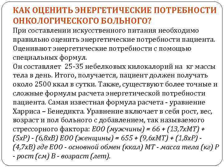 КАК ОЦЕНИТЬ ЭНЕРГЕТИЧЕСКИЕ ПОТРЕБНОСТИ ОНКОЛОГИЧЕСКОГО БОЛЬНОГО? При составлении искусственного питания необходимо правильно оценить энергетические