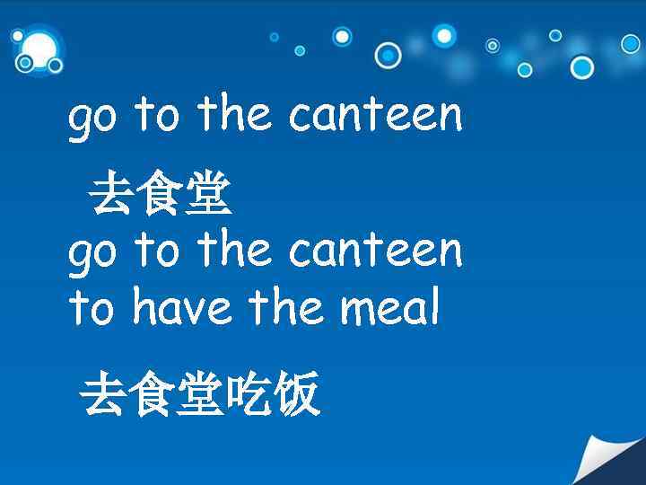 go to the canteen 去食堂 go to the canteen to have the meal 去食堂吃饭