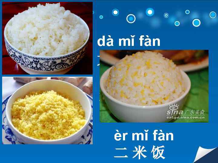 dà mǐ fàn 大米 饭 xiáo mǐ fàn 小 米饭 èr mǐ fàn 二米饭