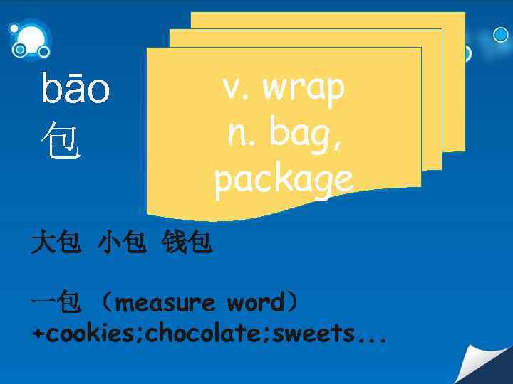 bāo 包 v. wrap n. bag, package 大包 小包 钱包 一包 （measure word） +cookies;