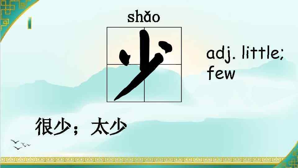 shǎo adj. little; few 很少；太少 