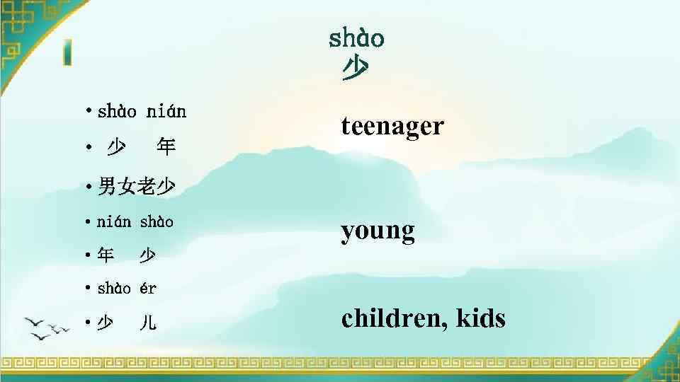 shào 少 • shào nián • 少 年 teenager • 男女老少 • nián shào