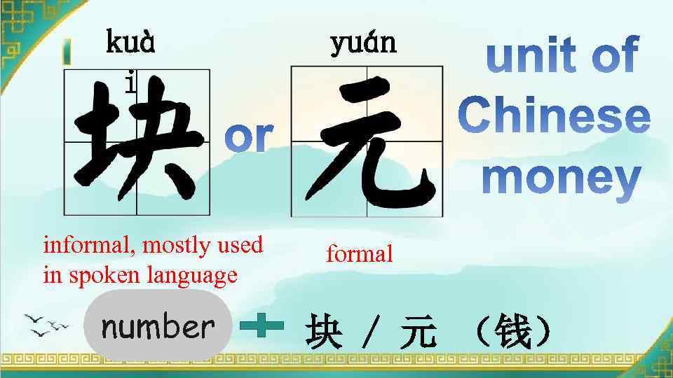 kuà i informal, mostly used in spoken language number yuán formal 块 / 元