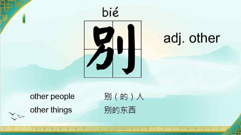 bié adj. other people 别（的）人 other things 别的东西 