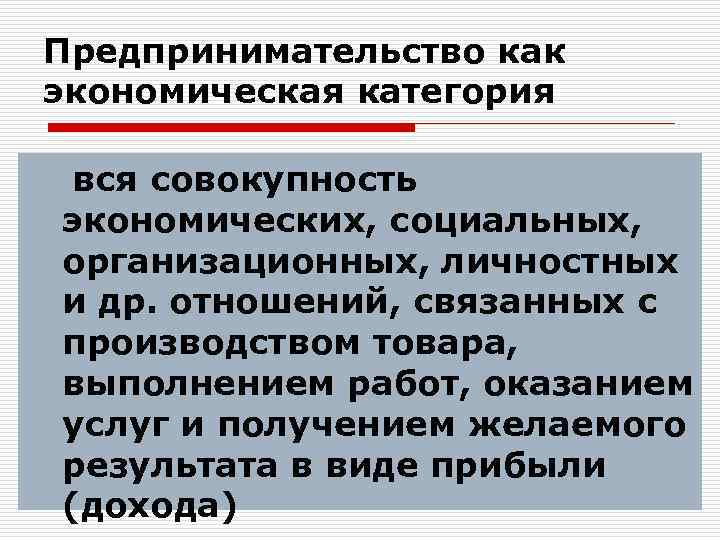 Предпринимательство как экономическая категория вся совокупность экономических, социальных, организационных, личностных и др. отношений, связанных