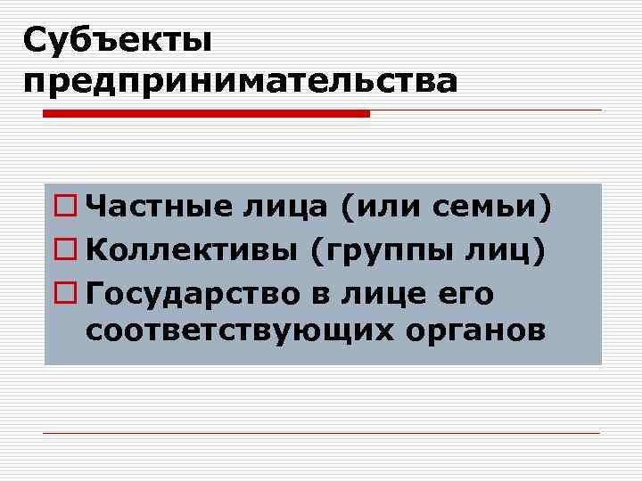 Субъекты предпринимательства o Частные лица (или семьи) o Коллективы (группы лиц) o Государство в