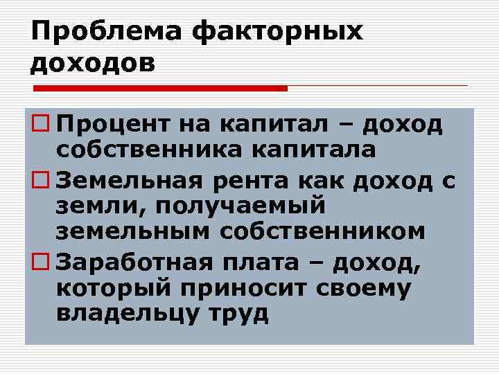Проблема факторных доходов o Процент на капитал – доход собственника капитала o Земельная рента