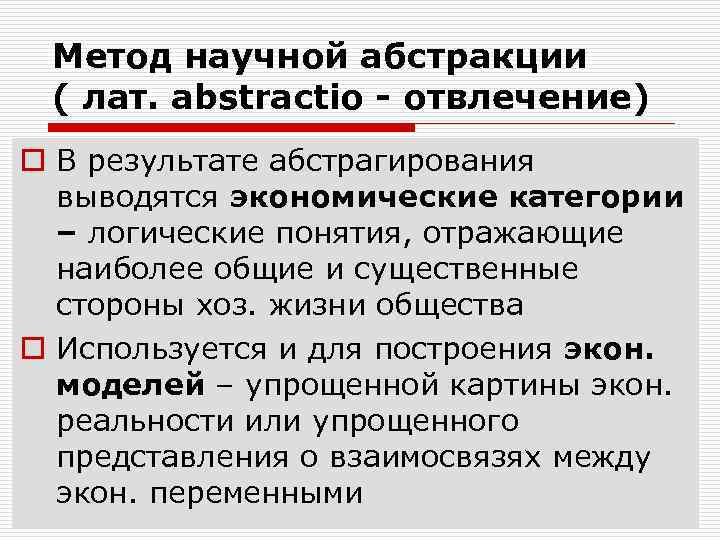 Метод научной абстракции ( лат. abstractio - отвлечение) o В результате абстрагирования выводятся экономические