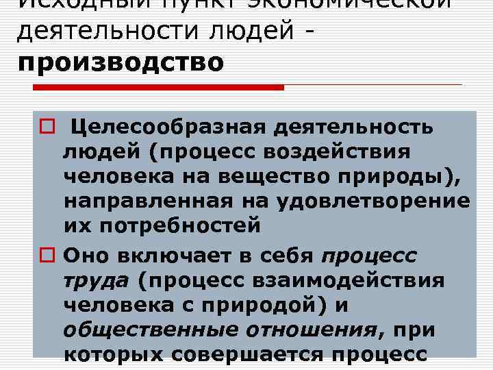 Исходный пункт экономической деятельности людей производство o Целесообразная деятельность людей (процесс воздействия человека на